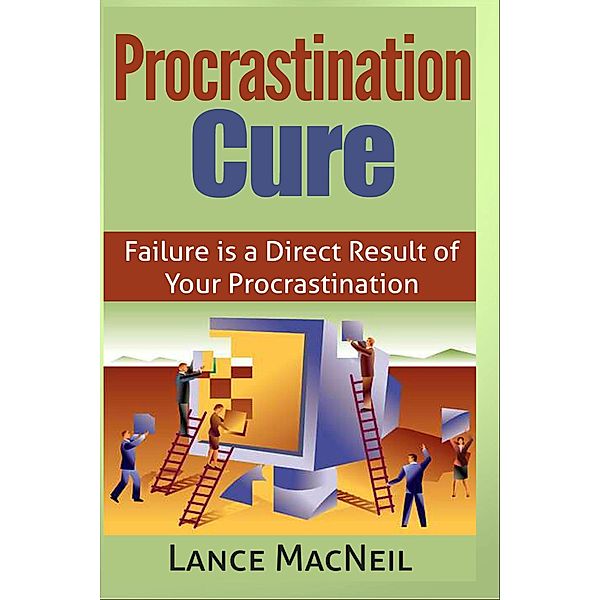 Procrastination Cure - Failure is a Direct Result of Your Procrastination, Lance MacNeil