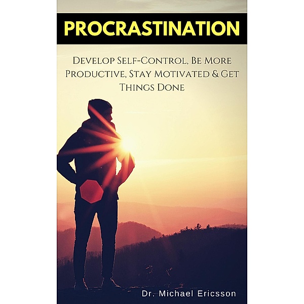 Procrastination: Develop Self-Control, Be More Productive, Stay Motivated & Get Things Done, Michael Ericsson