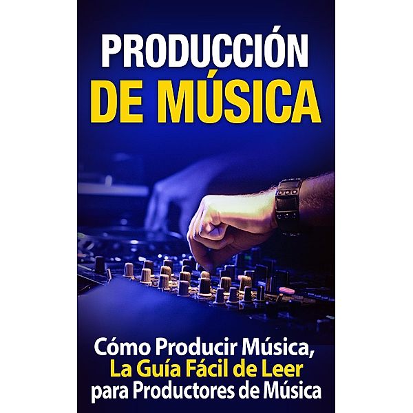 Producción de Música: Cómo Producir Música, La Guía Fácil de Leer para Productores de Música, Tommy Swindali