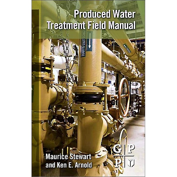 Produced Water Treatment Field Manual, Maurice Stewart, Ken Arnold