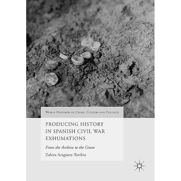 Producing History in Spanish Civil War Exhumations / World Histories of Crime, Culture and Violence, Zahira Aragüete-Toribio