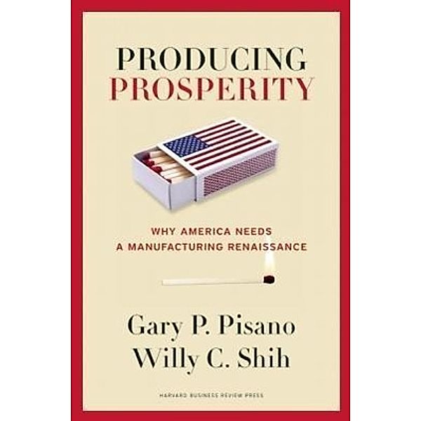 Producing Prosperity, Gary P. Pisano, Willy C. Shih