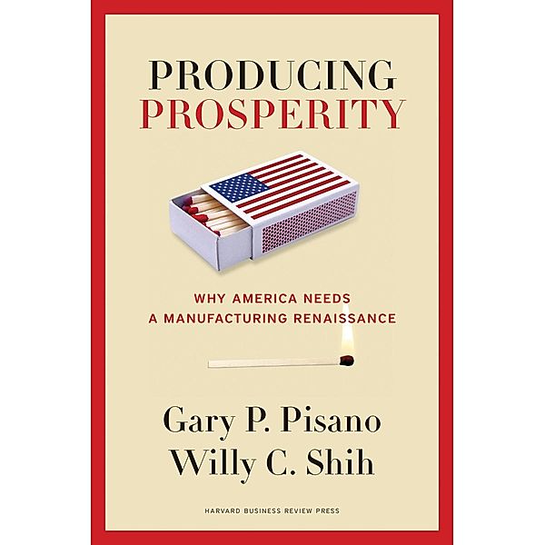 Producing Prosperity, Gary P. Pisano, Willy C. Shih