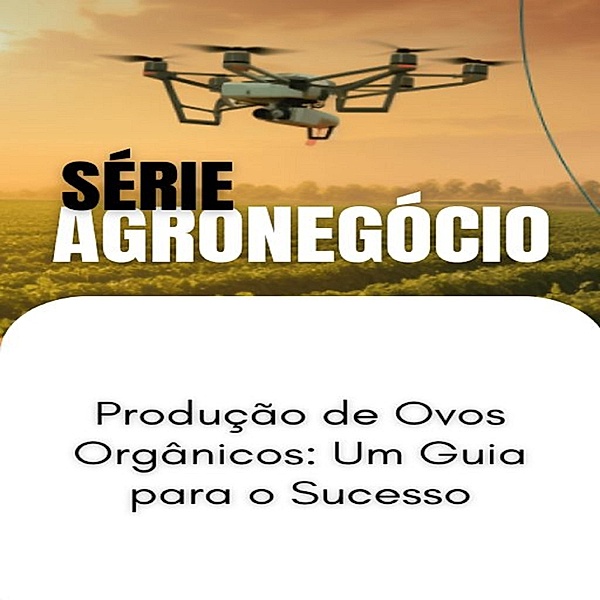 Produção de Ovos Orgânicos_ Um Guia para o Sucesso / SUCESSO NO AGRONEGÓCIO Bd.1, Max Editorial