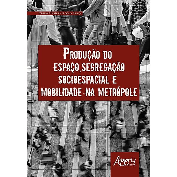 Produção do Espaço, Segregação Socioespacial e Mobilidade na Metrópole, Cristiane Ferreira de Souza França