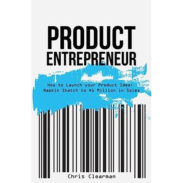 Product Entrepreneur: How to Launch Your Product Idea, Chris Clearman