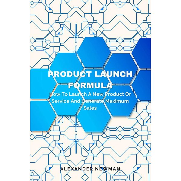 Product Launch Formula: How to Launch a New Product or Service and Generate Maximum Sales, Alexander Newman