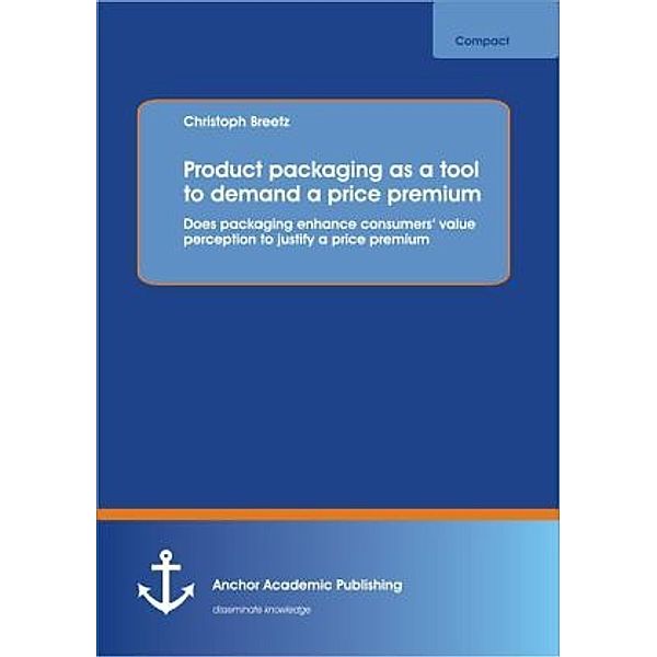 Product packaging as tool to demand a price premium: Does packaging enhance consumers value perception to justify a price premium, Christoph Breetz