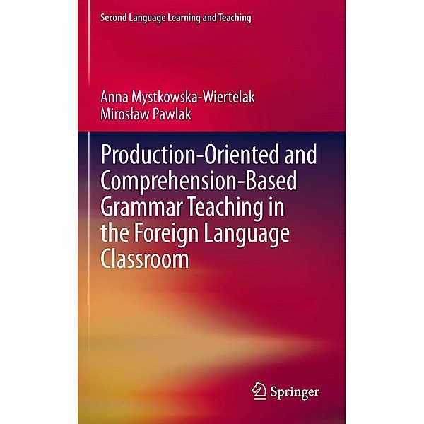 Production-oriented and Comprehension-based Grammar Teaching in the Foreign Language Classroom / Second Language Learning and Teaching, Anna Mystkowska-Wiertelak, Miroslaw Pawlak