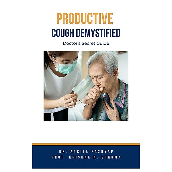 Productive Cough Demystified: Doctor's Secret Guide, Ankita Kashyap, Krishna N. Sharma