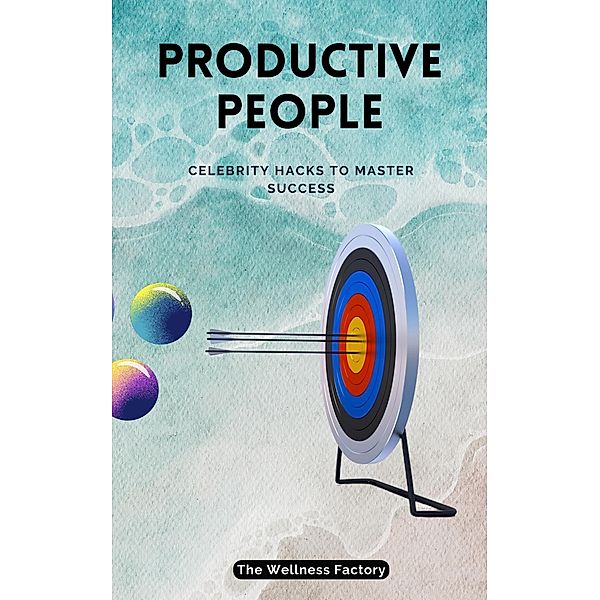 Productive People: Celebrity Hacks to Master Success, The Wellness Factory