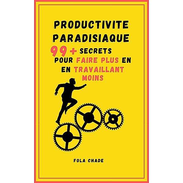 Productivité Paradisiaque : 99+ Secrets Pour Faire Plus En Travaillant Moins, Fola Chade