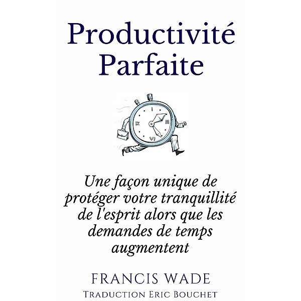 Productivite Parfaite - une facon unique de proteger votre tranquillite d'esprit, Francis Wade