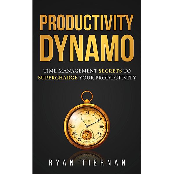 Productivity Dynamo:  Time Management Secrets to Supercharge Your Productivity, Ryan Tiernan