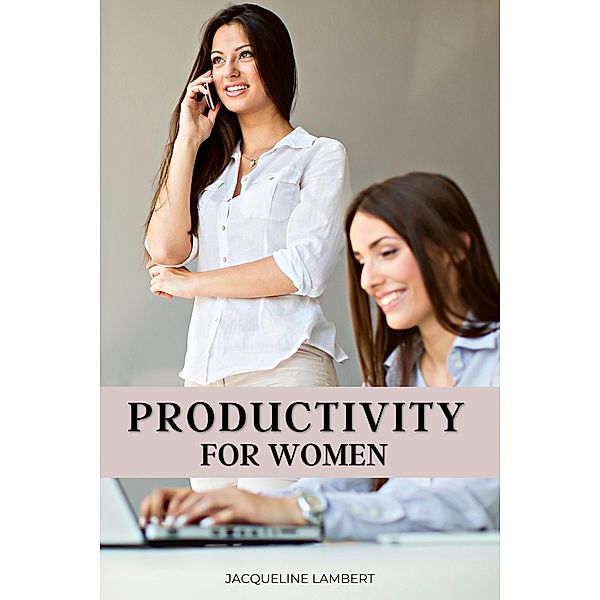Productivity for Women: Do More, Worry Less, and Love Your Job, Jacqueline Lambert