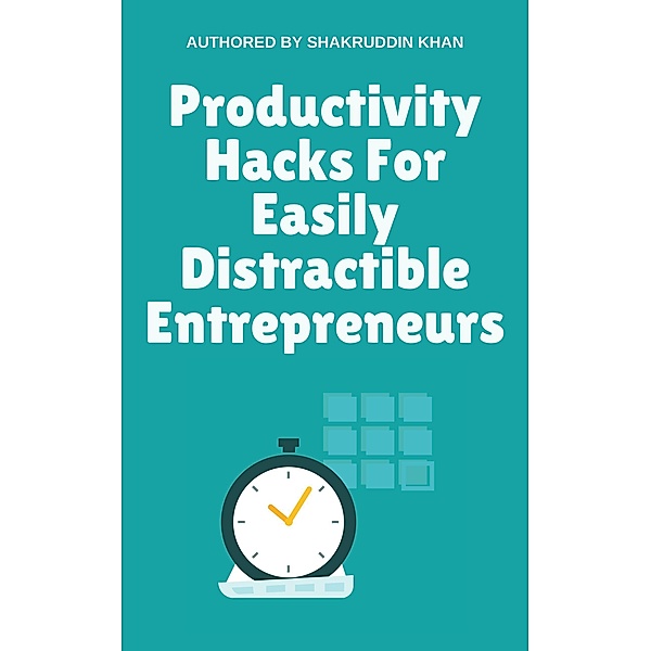 Productivity Hacks For Easily Distractible Entrepreneurs, Shakruddin Khan