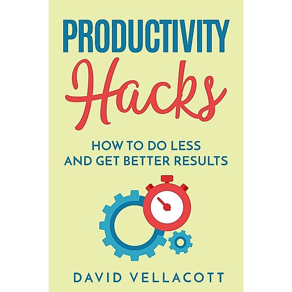 Productivity Hacks: How to do Less and Get Better Results, David Vellacott
