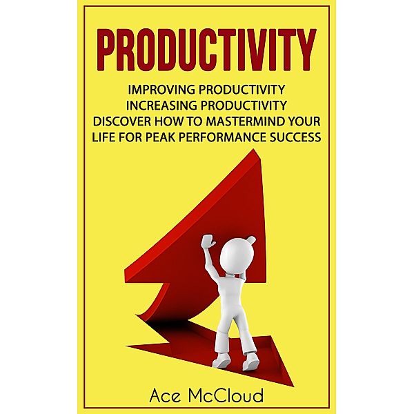 Productivity: Improving Productivity: Increasing Productivity: Discover How To Mastermind Your Life For Peak Performance Success, Ace Mccloud