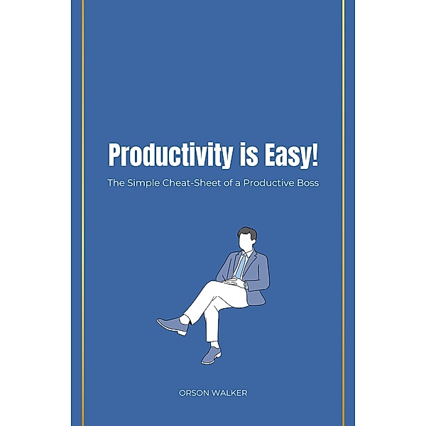 Productivity is Easy!   The Simple Cheat-Sheet of a Productive Boss, Orson Walker