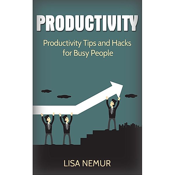 Productivity: Productivity Tips and Hacks for Busy People, Lisa Nemur