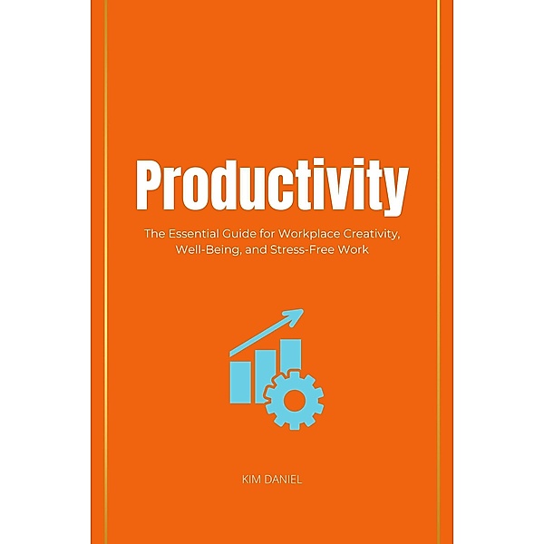 Productivity: The Essential Guide for Workplace Creativity, Well-Being, and Stress-Free Work, Kim Daniel