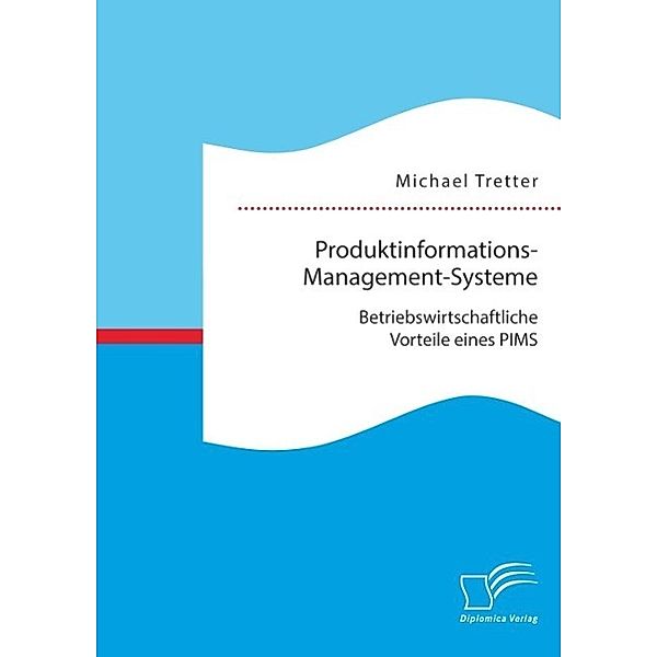 Produktinformations-Management-Systeme: Betriebswirtschaftliche Vorteile eines PIMS, Michael Tretter