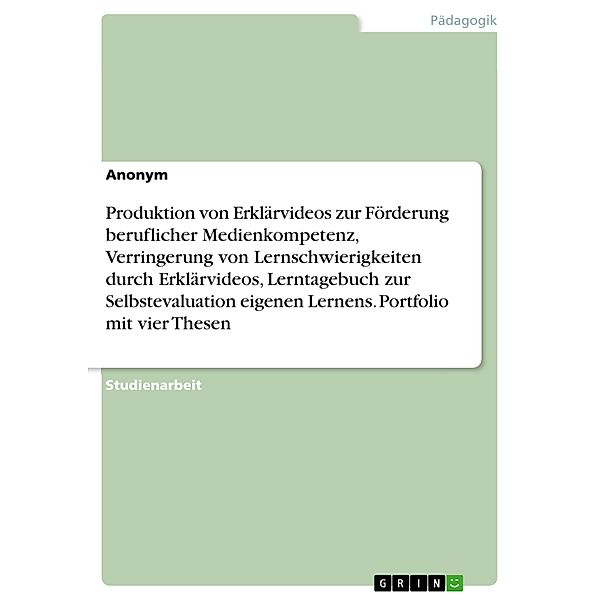 Produktion von Erklärvideos zur Förderung beruflicher Medienkompetenz, Verringerung von Lernschwierigkeiten durch Erklärvideos, Lerntagebuch zur Selbstevaluation eigenen Lernens. Portfolio mit vier Thesen