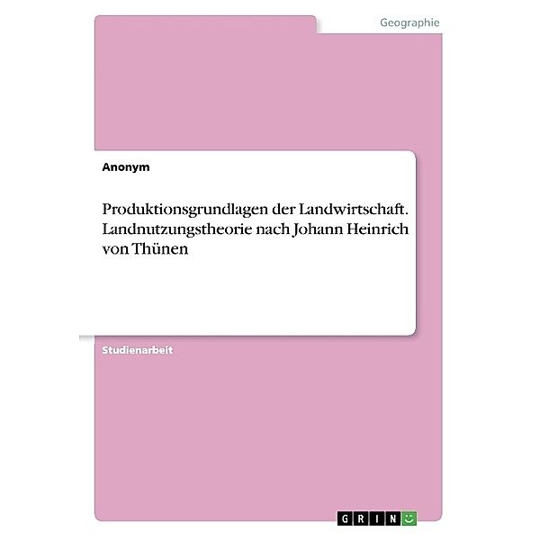 Produktionsgrundlagen der Landwirtschaft. Landnutzungstheorie nach Johann Heinrich von Thünen, Anonymous