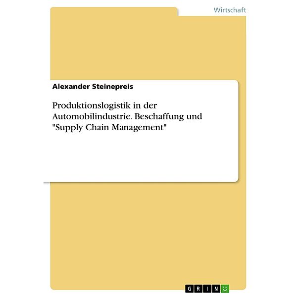 Produktionslogistik in der Automobilindustrie. Beschaffung und Supply Chain Management, Alexander Steinepreis