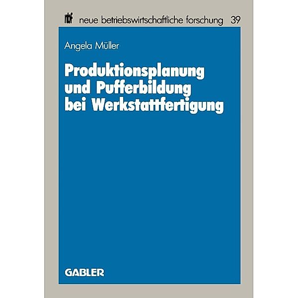 Produktionsplanung und Pufferbildung bei Werkstattfertigung / neue betriebswirtschaftliche forschung (nbf) Bd.39, Angela Müller