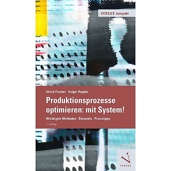 Produktionsprozesse optimieren: mit System! / VERSUS kompakt, Ulrich Fischer, Holger Regber