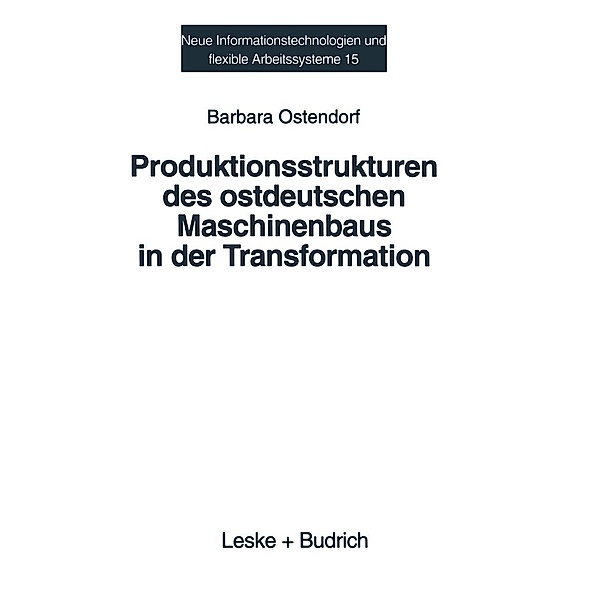 Produktionsstrukturen des ostdeutschen Maschinenbaus in der Transformation / Neue Informationstechnologien und Flexible Arbeitssysteme Bd.15, Barbara Ostendorf