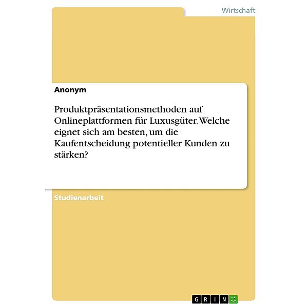 Produktpräsentationsmethoden auf Onlineplattformen für Luxusgüter. Welche eignet sich am besten, um die Kaufentscheidung potentieller Kunden zu stärken?