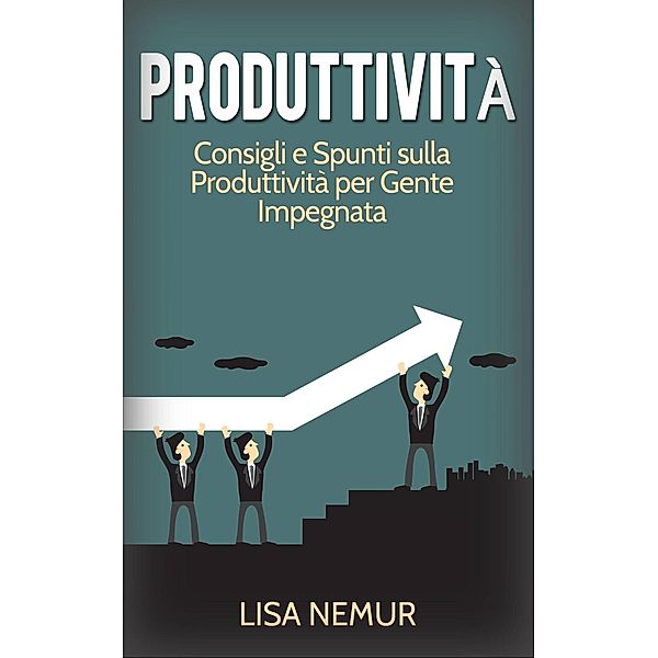 Produttività: Consigli e Spunti sulla Produttività per Gente Impegnata, Lisa Nemur