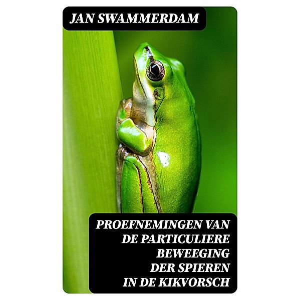 Proefnemingen van de particuliere beweeging der spieren in de kikvorsch, Jan Swammerdam