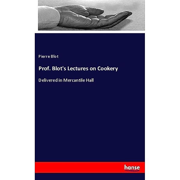 Prof. Blot's Lectures on Cookery, Pierre Blot