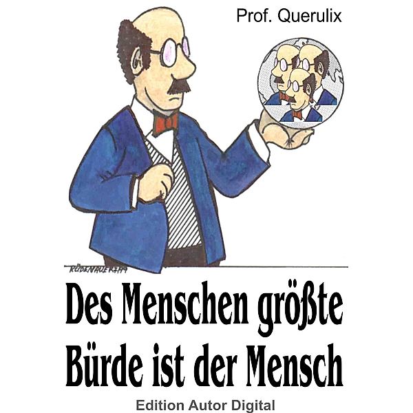 Prof. Querulix: Des Menschen größte Bürde ist der Mensch, Querulix