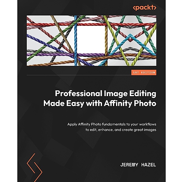 Professional Image Editing Made Easy with Affinity Photo, Jeremy Hazel