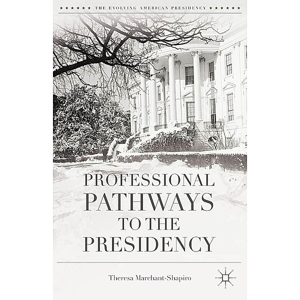 Professional Pathways to the Presidency / The Evolving American Presidency, T. Marchant-Shapiro