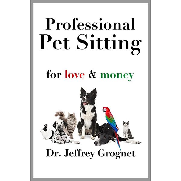 Professional Pet Sitting for Love & Money, Dr. Jeffrey Grognet