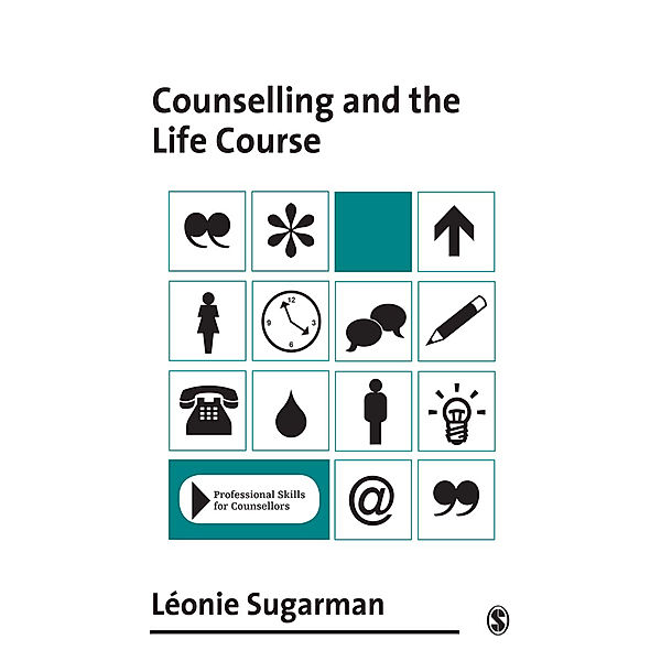 Professional Skills for Counsellors Series: Counselling and the Life Course, Leonie Sugarman