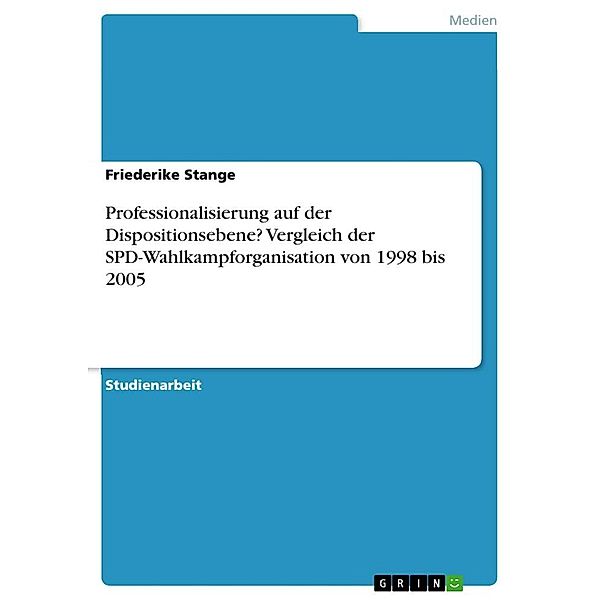 Professionalisierung auf der Dispositionsebene? Vergleich der SPD-Wahlkampforganisation von 1998 bis 2005, Friederike Stange