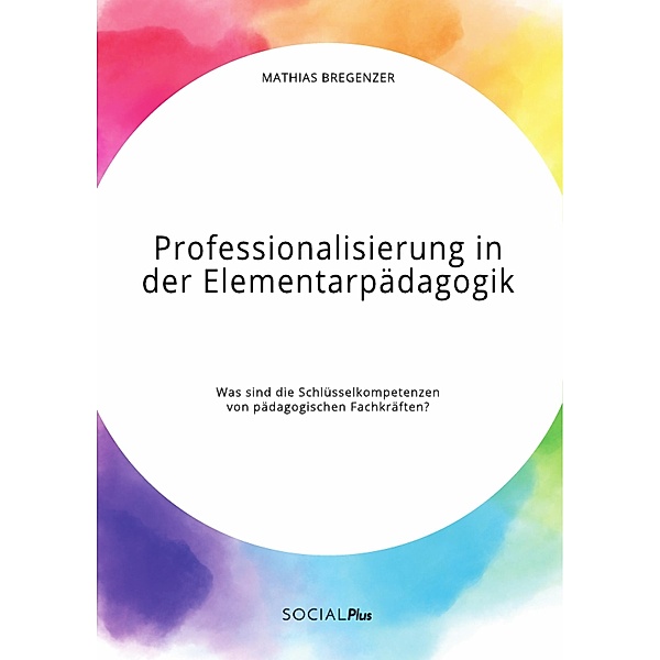 Professionalisierung in der Elementarpädagogik. Was sind die Schlüsselkompetenzen von pädagogischen Fachkräften?, Mathias Bregenzer