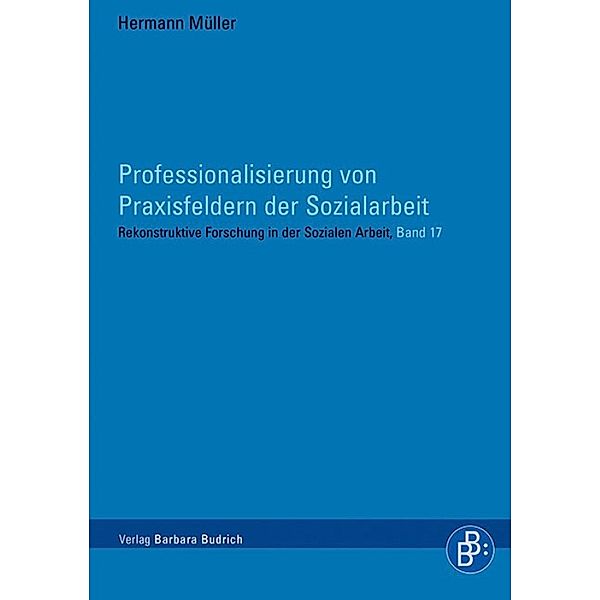 Professionalisierung von Praxisfeldern der Sozialarbeit / Rekonstruktive Forschung in der Sozialen Arbeit Bd.17, Hermann Johann Müller