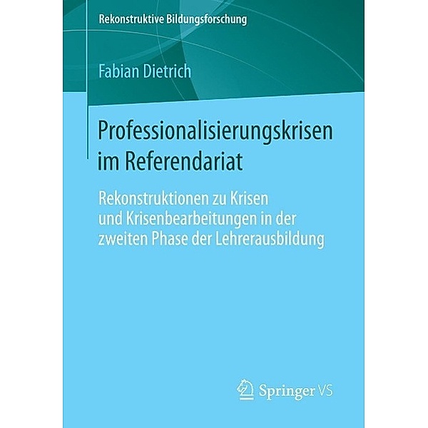 Professionalisierungskrisen im Referendariat / Rekonstruktive Bildungsforschung Bd.1, Fabian Dietrich