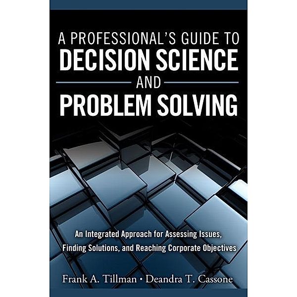 Professional's Guide to Decision Science and Problem Solving, A, Frank Tillman, Deandra T. Cassone