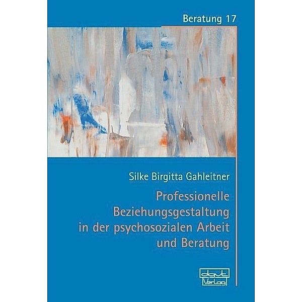 Professionelle Beziehungsgestaltung in der psychosozialen Arbeit und Beratung, Silke Birgitta Gahleitner