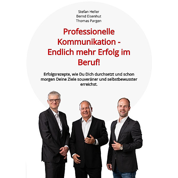 Professionelle Kommunikation - Endlich mehr Erfolg im Beruf!, Stefan Heller, Bernd Eisenhut, Thomas Pargen