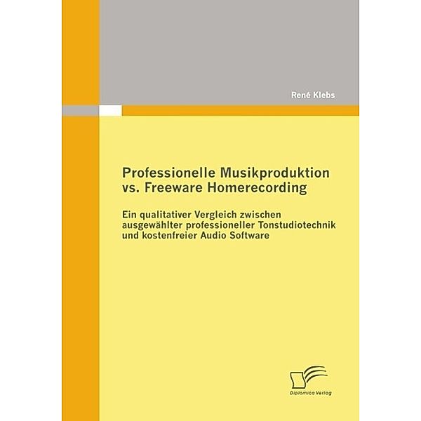 Professionelle Musikproduktion vs. Freeware Homerecording: Ein qualitativer Vergleich zwischen ausgewählter professioneller Tonstudiotechnik und kostenfreier Audio Software, René Klebs