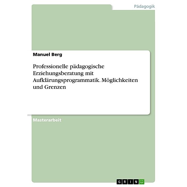 Professionelle pädagogische Erziehungsberatung mit Aufklärungsprogrammatik. Möglichkeiten und Grenzen, Manuel Berg